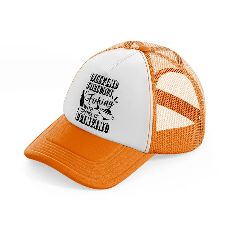 weekend forecast fishing with a chance of drinking-orange-trucker-hat