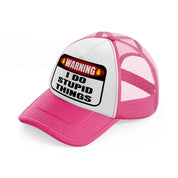 warning i do stupid things neon pink trucker hat