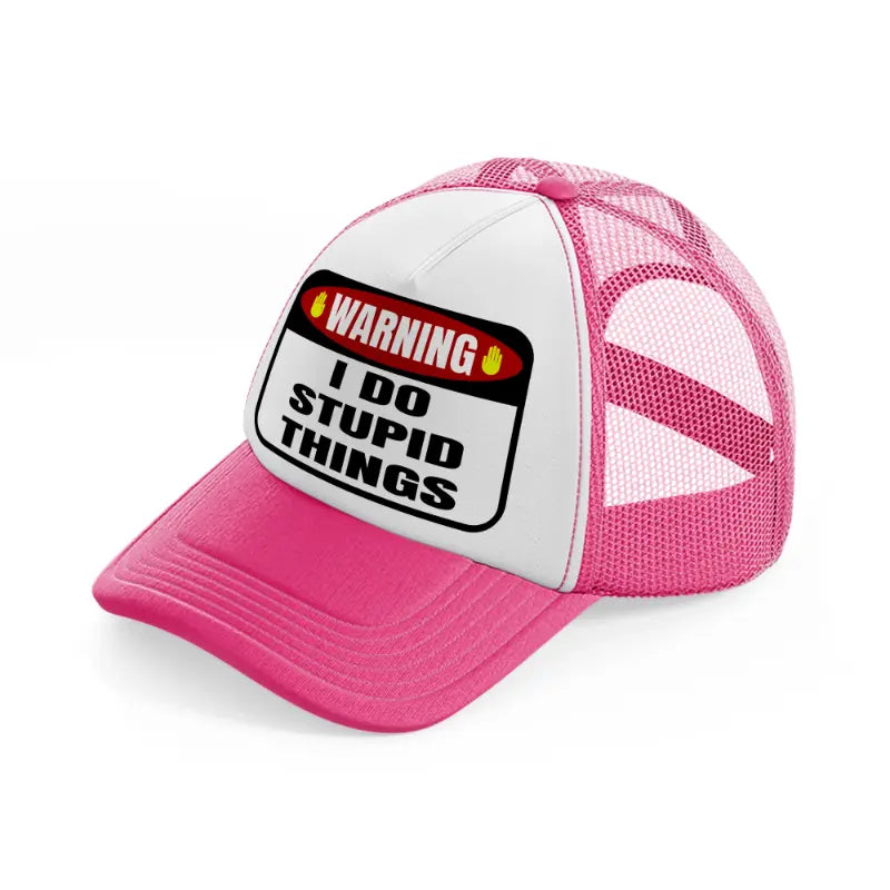 warning i do stupid things-neon-pink-trucker-hat