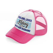 this girl loves fishing with her husband-neon-pink-trucker-hat