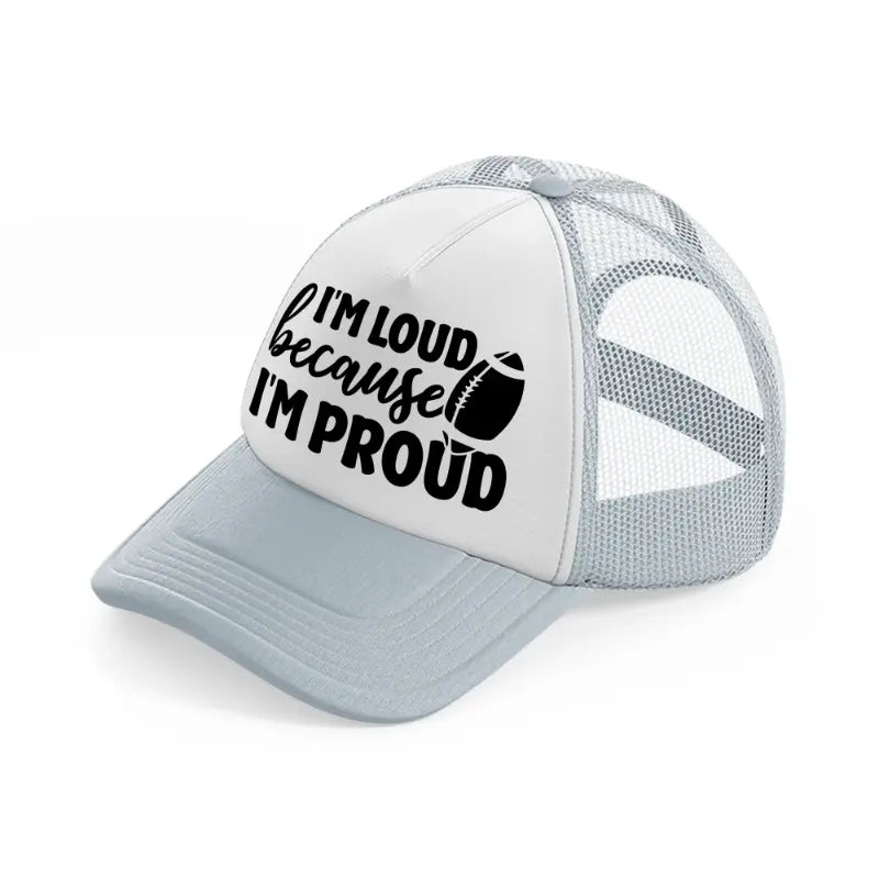 i'm loud because i'm proud-grey-trucker-hat