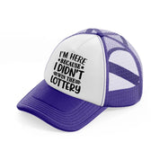 i'm here because i didn't win the lottery-purple-trucker-hat
