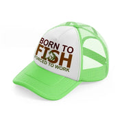 born to fish forced to work text lime green trucker hat