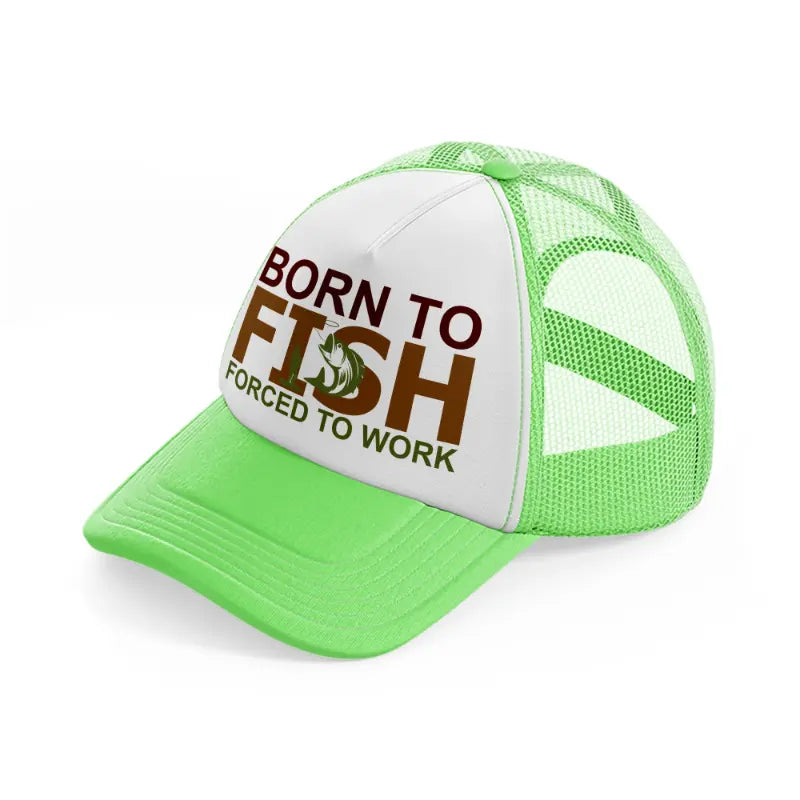 born to fish forced to work text-lime-green-trucker-hat