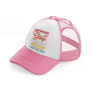 a day without golf is like just kidding i have no idea-pink-and-white-trucker-hat