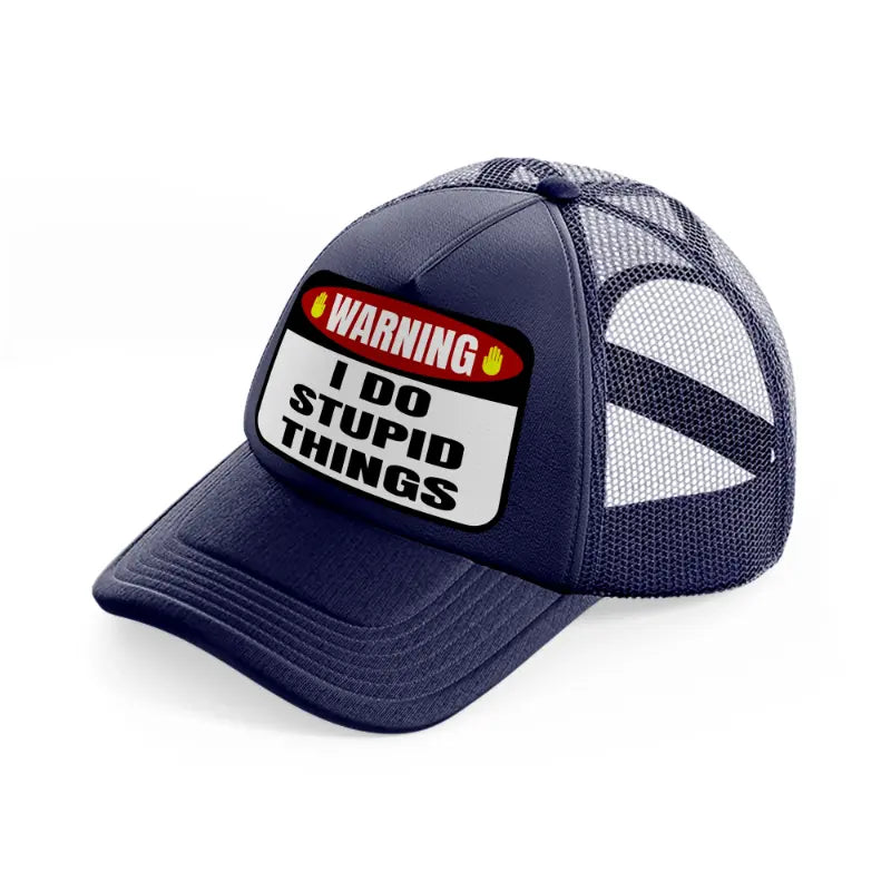 warning i do stupid things-navy-blue-trucker-hat