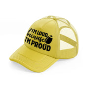 i'm loud because i'm proud-gold-trucker-hat