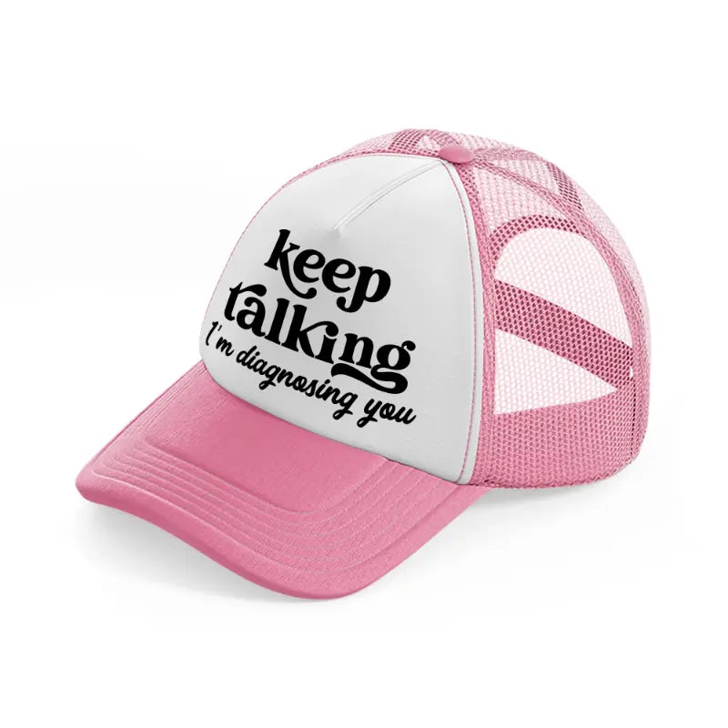 keep talking i'm diagnosing you-pink-and-white-trucker-hat