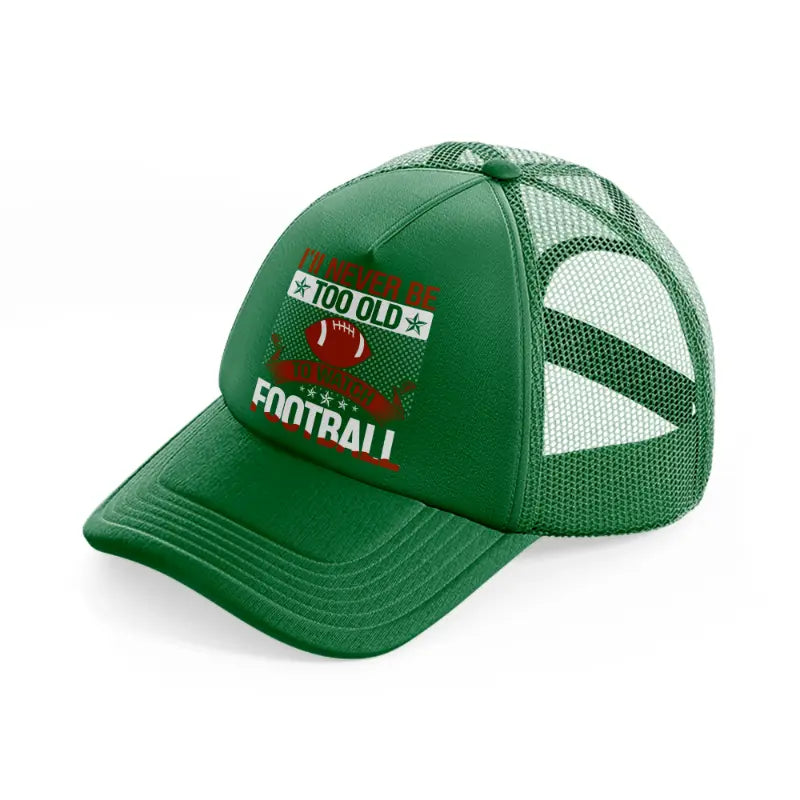 i'll never be too old to watch football-green-trucker-hat