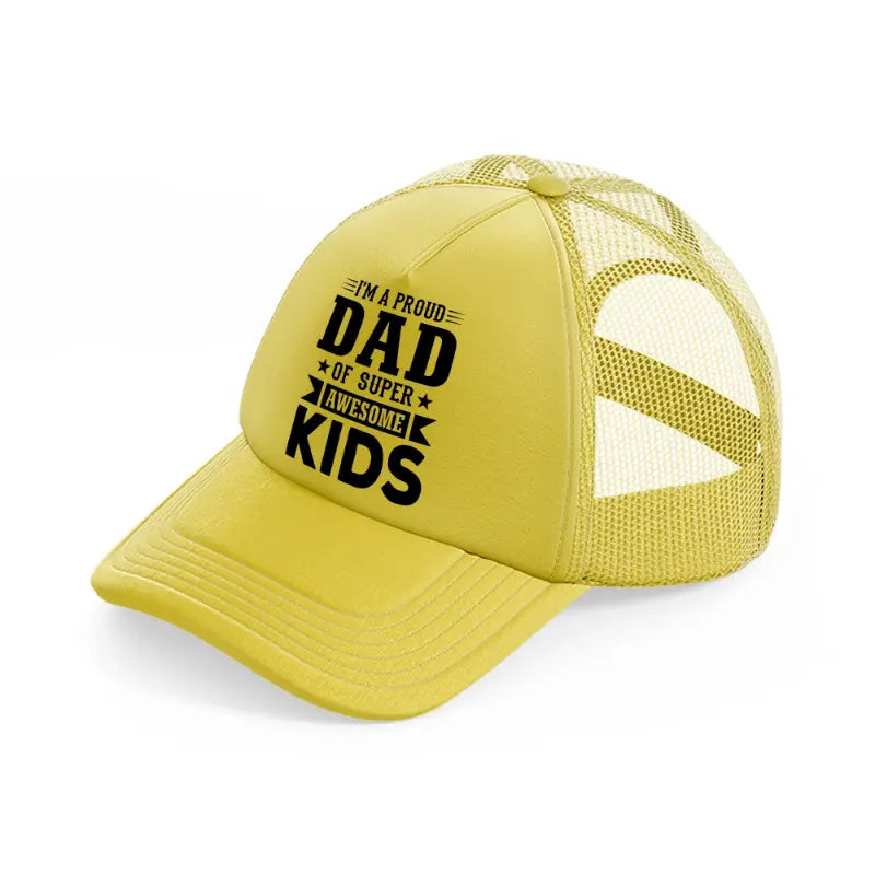 i'm a proud dad of super awesome kids-gold-trucker-hat