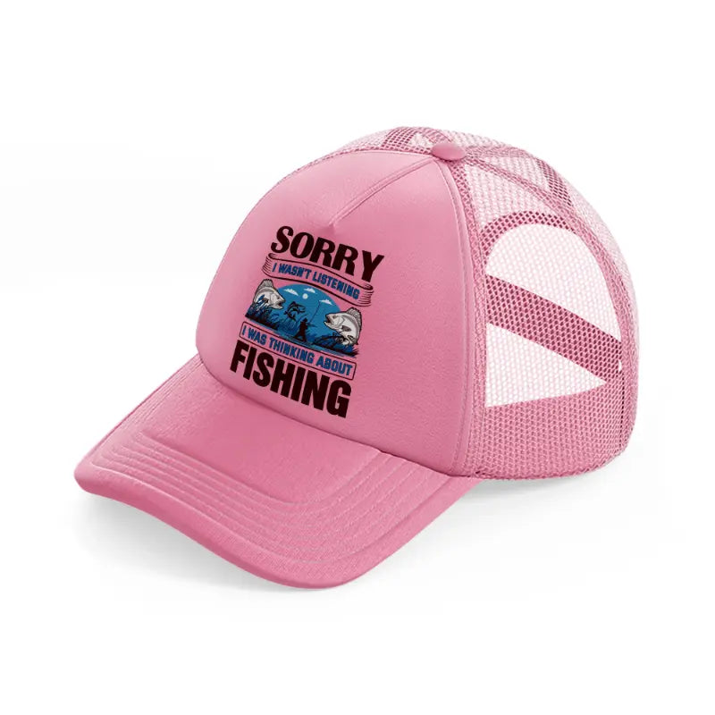 sorry i wasn't listening i was thinking about fishing-pink-trucker-hat