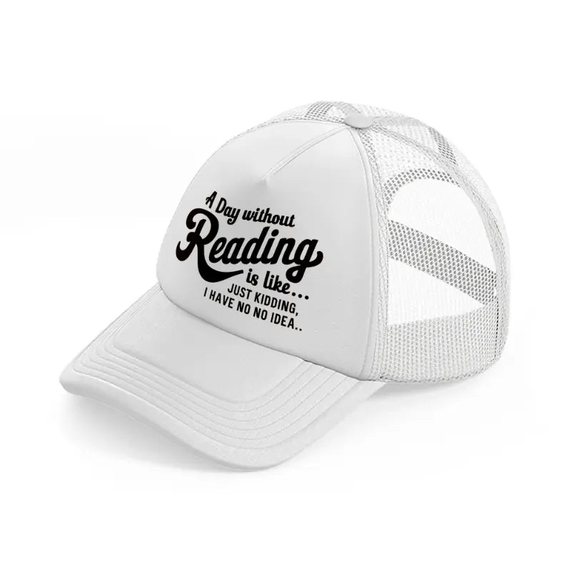 a day without reading is like just kidding i have no idea-white-trucker-hat