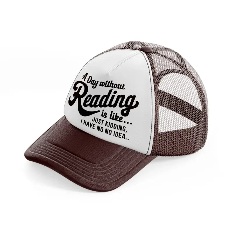 a day without reading is like just kidding i have no idea-brown-trucker-hat