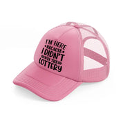 i'm here because i didn't win the lottery-pink-trucker-hat