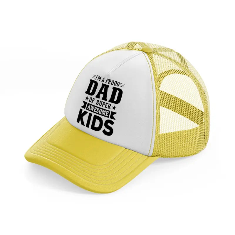 i'm a proud dad of super awesome kids-yellow-trucker-hat