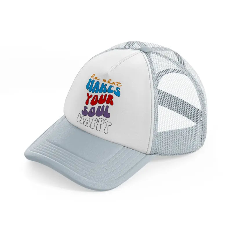 do what makes your soul happy-grey-trucker-hat
