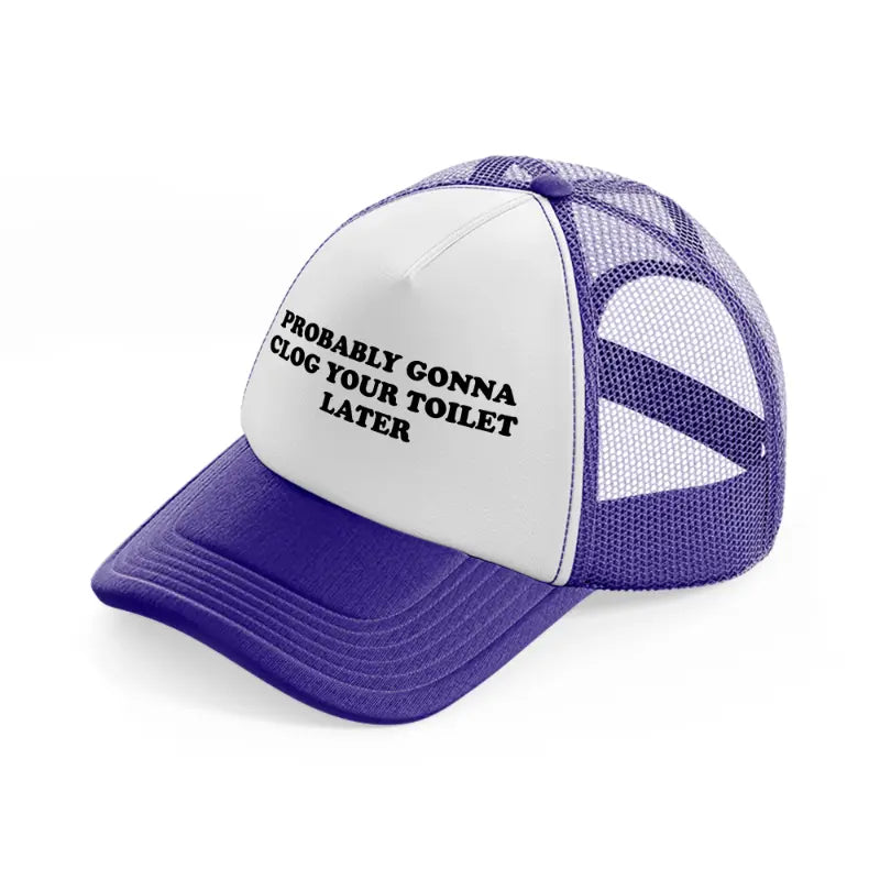 Probably Gonna Clog Your Toilet Later purple Trucker Hat