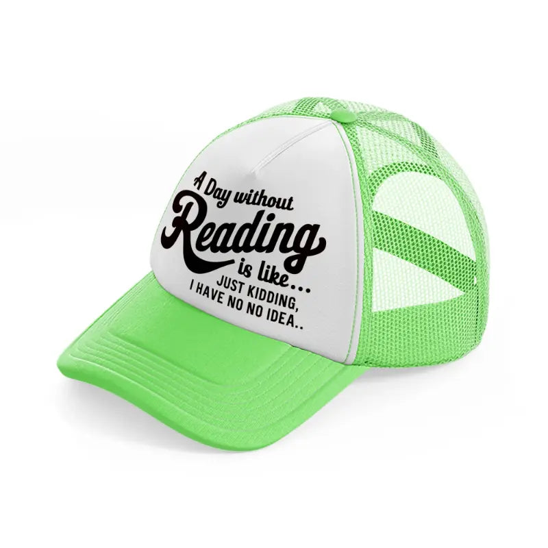 a day without reading is like just kidding i have no idea-lime-green-trucker-hat