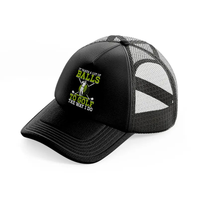 it takes a lot of balls to golf the way i do-black-trucker-hat