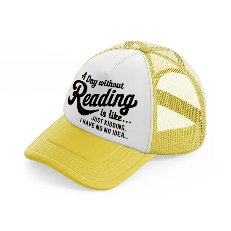 a day without reading is like just kidding i have no idea-yellow-trucker-hat