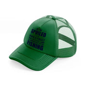 if i'm spoiled it's my papa's fault because he brings me to go fishing-green-trucker-hat