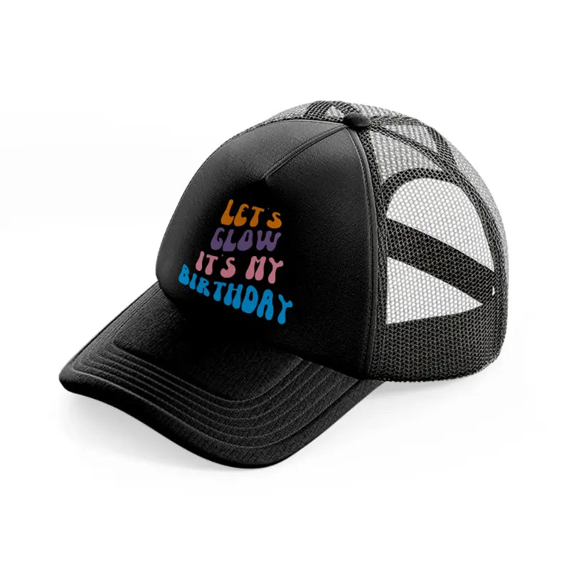 lets glow its my birthday-black-trucker-hat