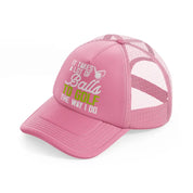 it takes a lot of balls to golf the way i do text-pink-trucker-hat