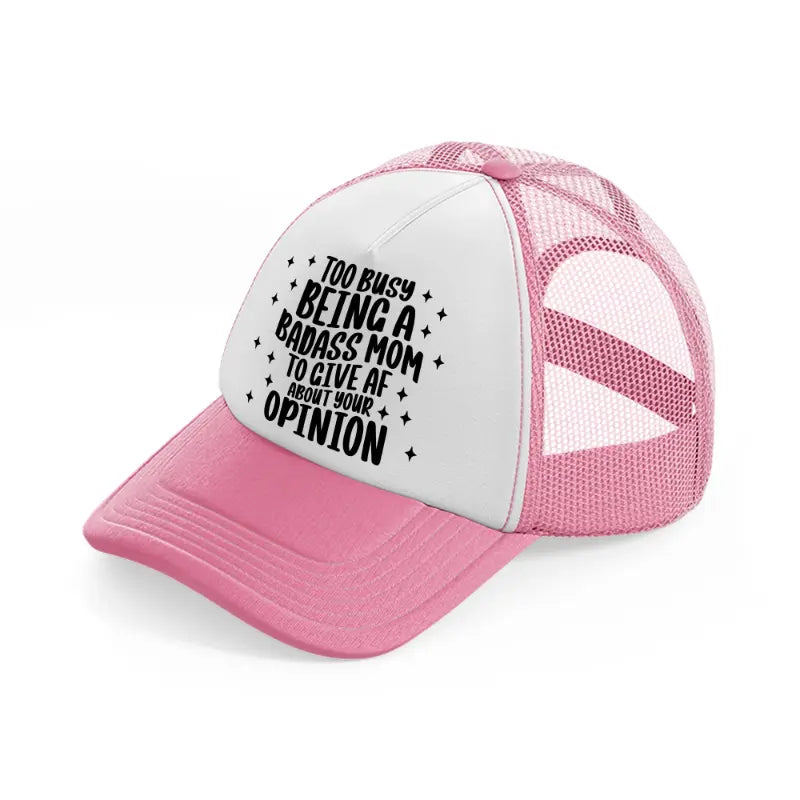 too busy being a badass mom to give af about your opinion-pink-and-white-trucker-hat