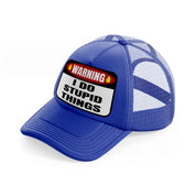 warning i do stupid things-blue-trucker-hat