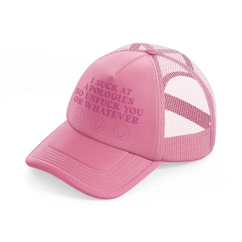 i suck at apologies so unfuck you or whatever-pink-trucker-hat