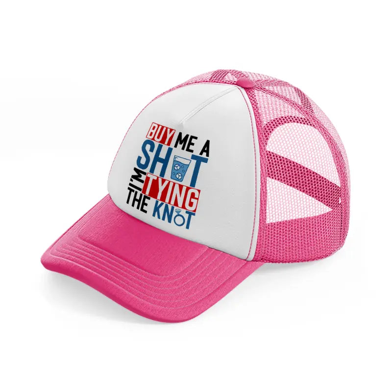 buy me a shot i'm tying the knot-neon-pink-trucker-hat