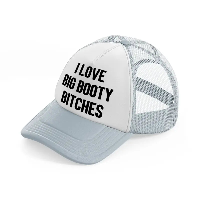 I Love Big Booty Bitches grey Trucker Hat