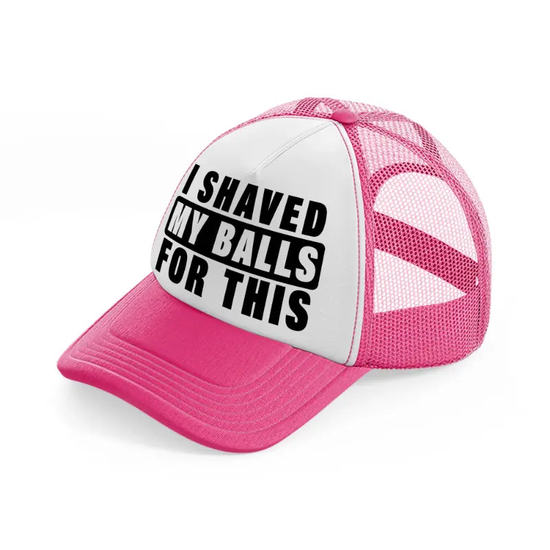 I Shaved My Balls For This neon-pink Trucker Hat