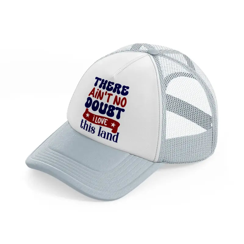 there ain't no doubt i love this land-01-grey-trucker-hat