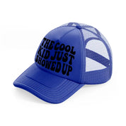the cool kid just showed up-blue-trucker-hat