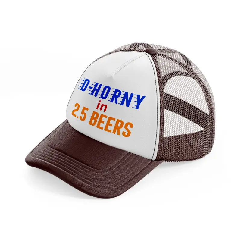 0 To Horny In 2.5 Beers Trucker Hat