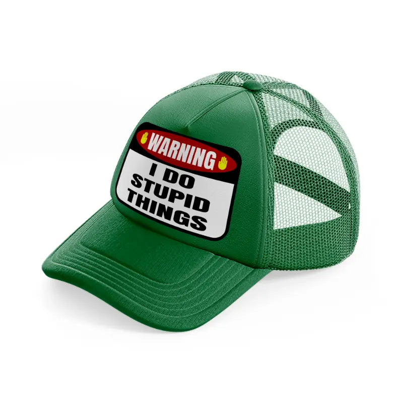 warning i do stupid things-green-trucker-hat