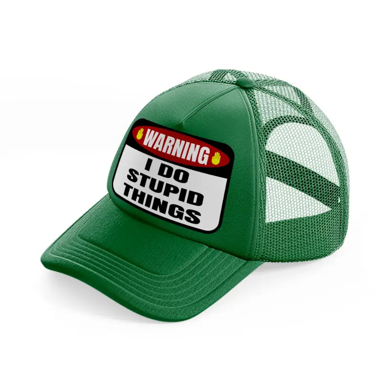 warning i do stupid things green trucker hat