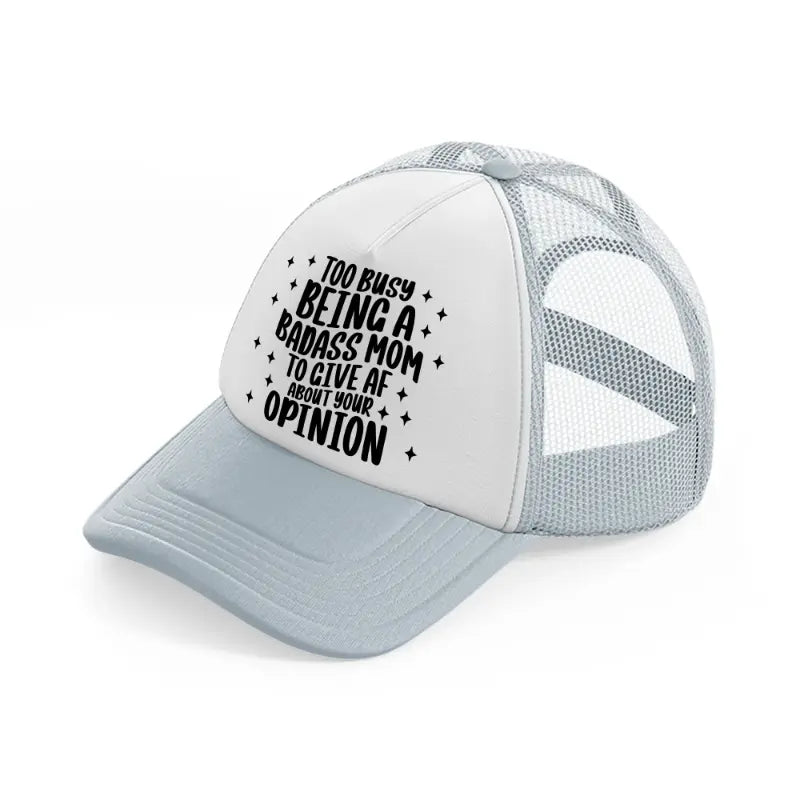 too busy being a badass mom to give af about your opinion-grey-trucker-hat