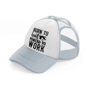 born to hunt forced to work grey trucker hat