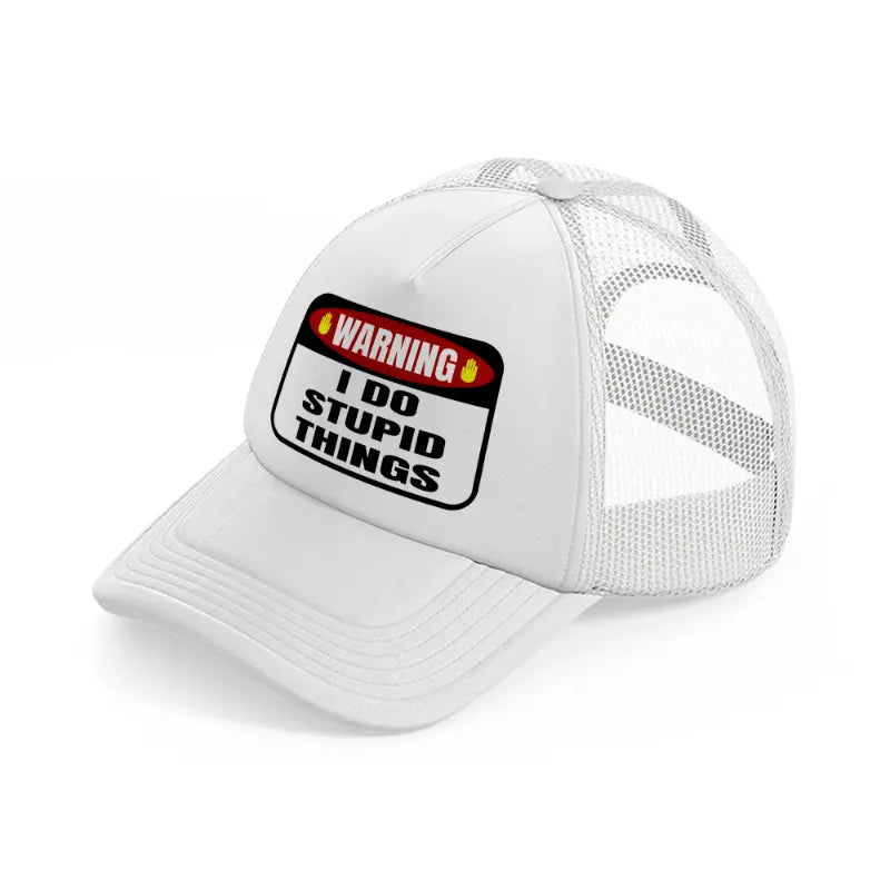 warning i do stupid things white trucker hat