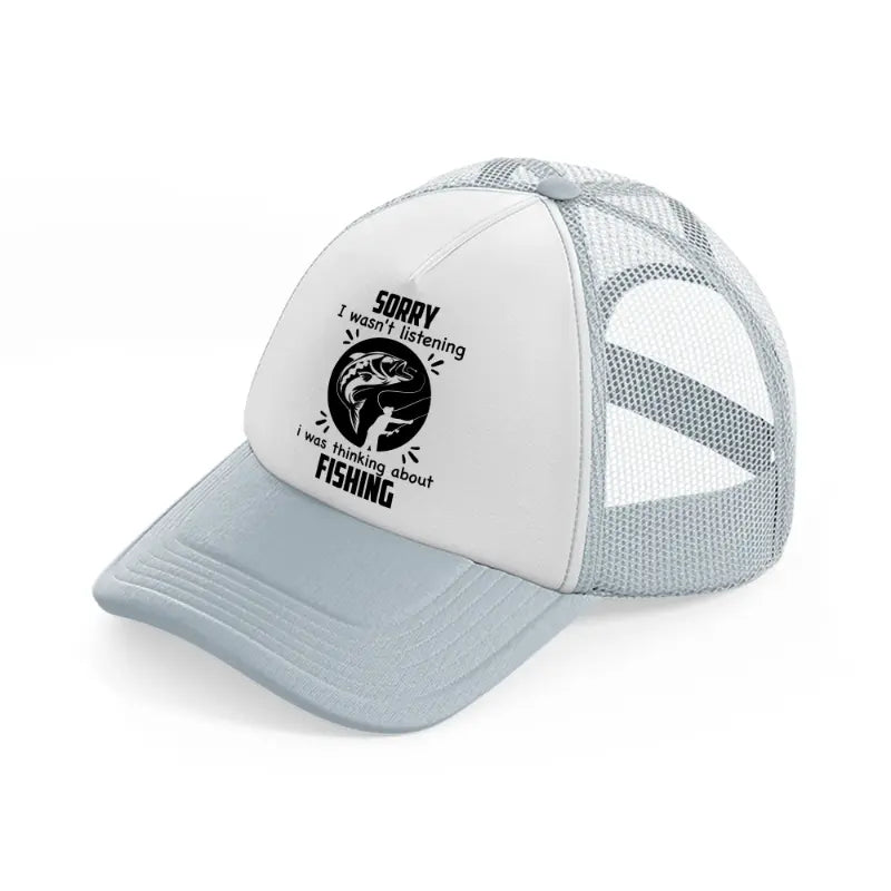 sorry i wasn't listening i was thinking about fishing black-grey-trucker-hat