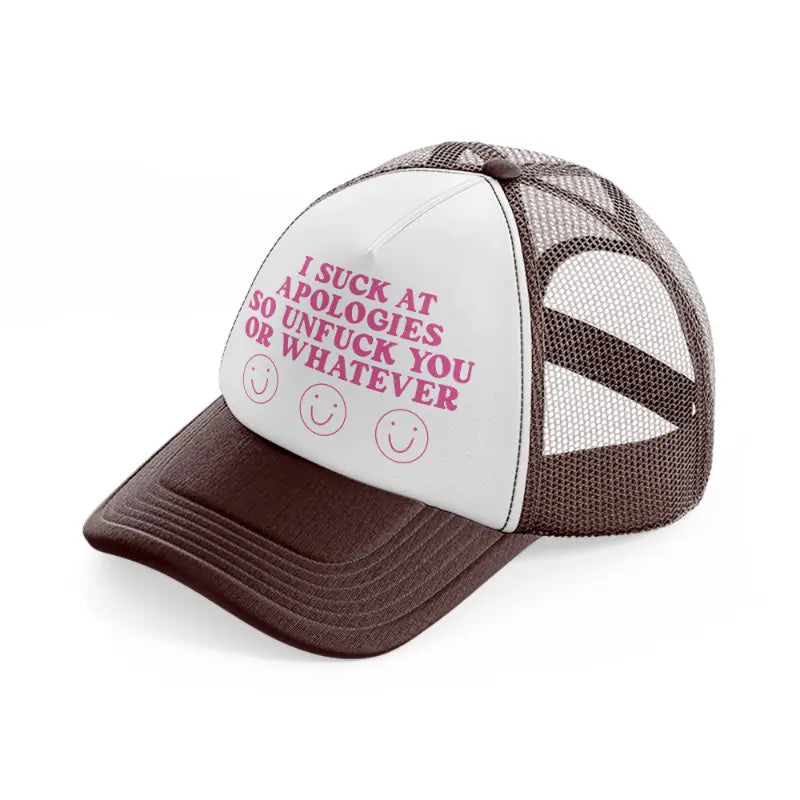 i suck at apologies so unfuck you or whatever-brown-trucker-hat