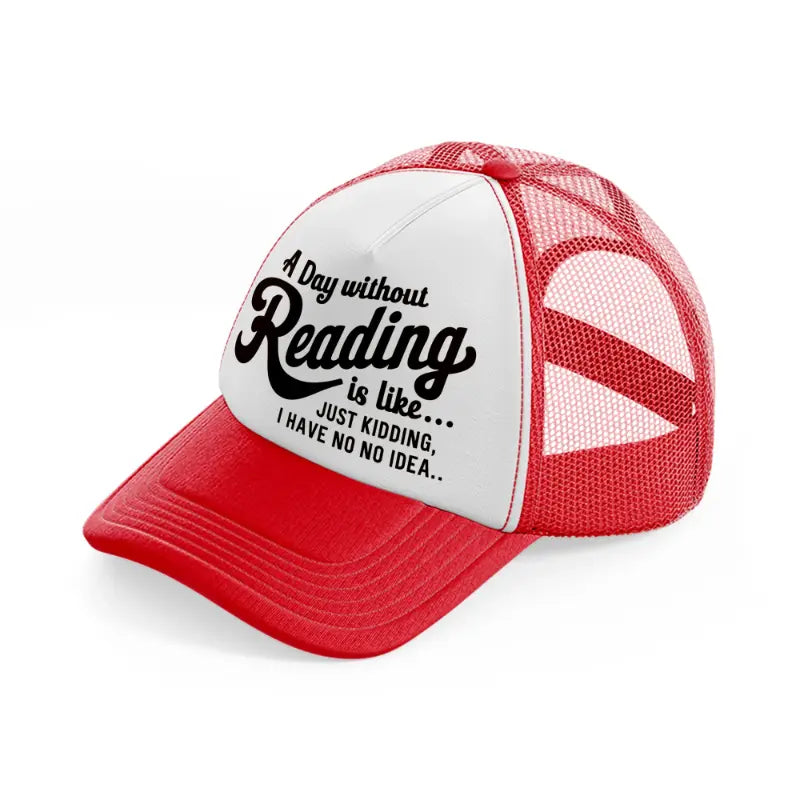 a day without reading is like just kidding i have no idea-red-and-white-trucker-hat
