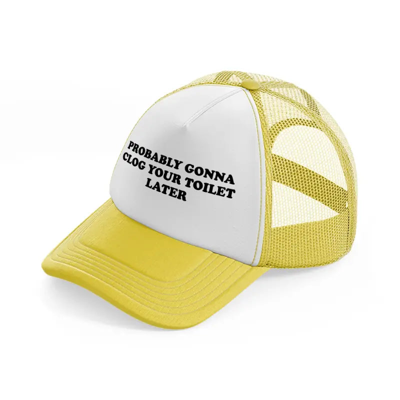 Probably Gonna Clog Your Toilet Later yellow Trucker Hat