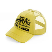 deer hunters will do anything for a buck-gold-trucker-hat