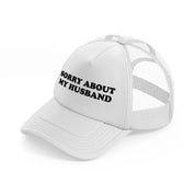 Sorry About My Husband white Trucker Hat