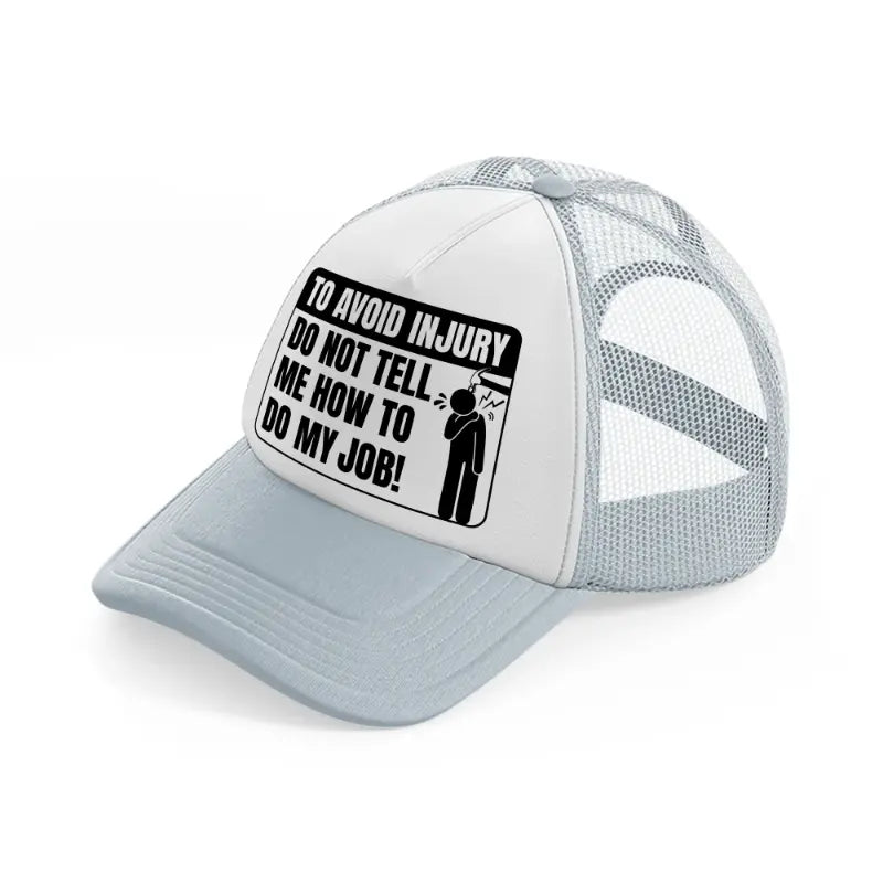 to avoid injury do not tell me how to do my job!-grey-trucker-hat