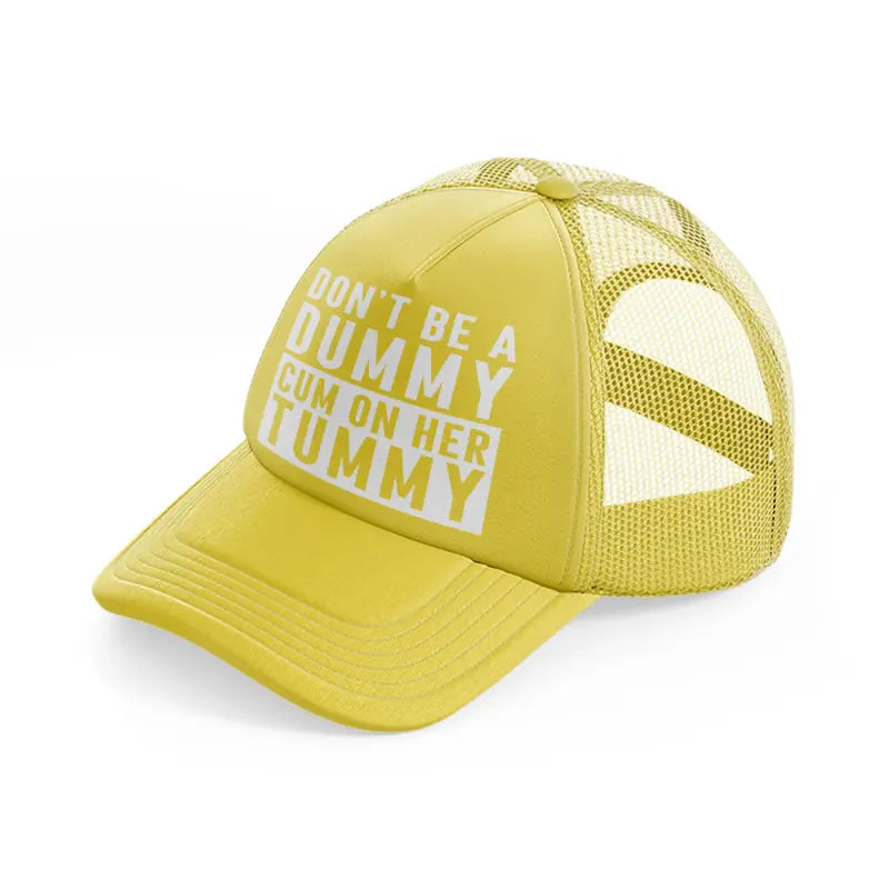 Don't Be A Dummy Cum On Her Tummy gold Trucker Hat