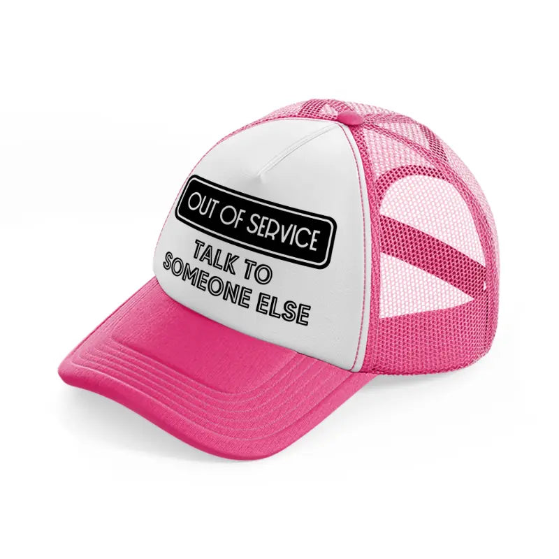 out of service talk to someone else-neon-pink-trucker-hat